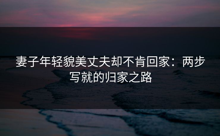 妻子年轻貌美丈夫却不肯回家：两步写就的归家之路