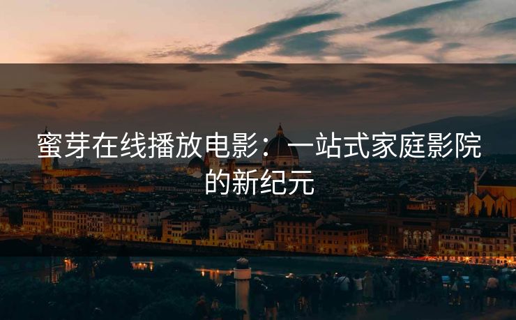 蜜芽在线播放电影：一站式家庭影院的新纪元