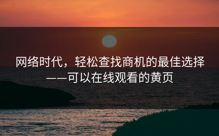 网络时代，轻松查找商机的最佳选择——可以在线观看的黄页