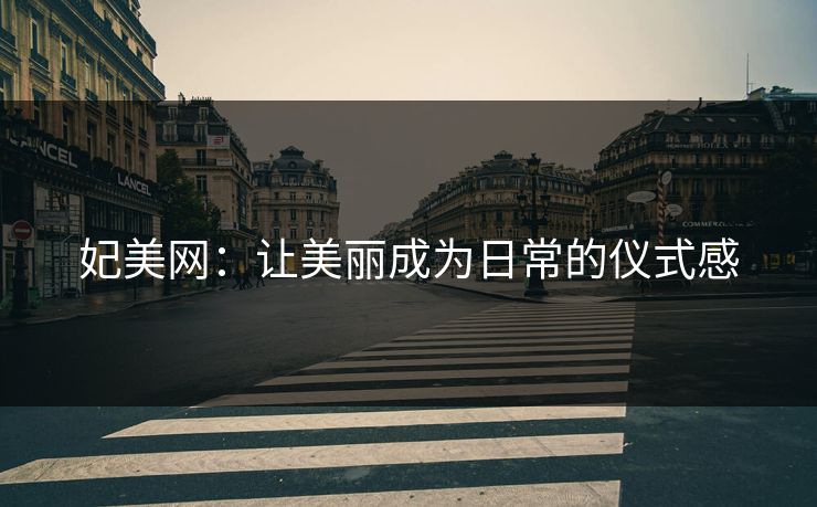 妃美网：让美丽成为日常的仪式感