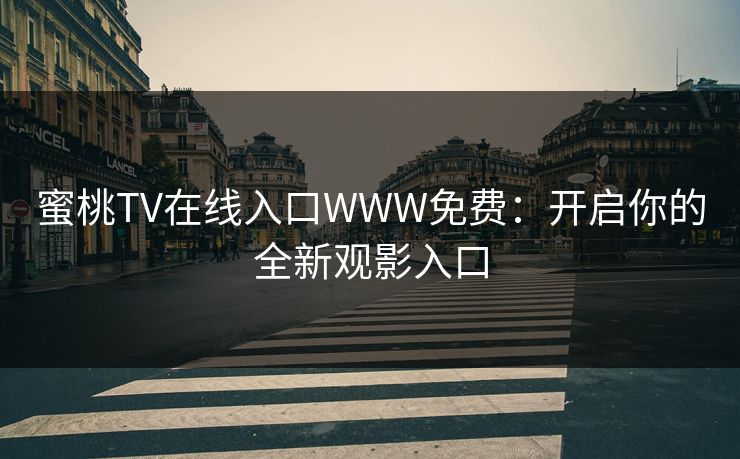 蜜桃TV在线入口WWW免费：开启你的全新观影入口