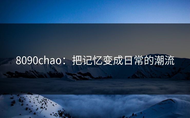 8090chao：把记忆变成日常的潮流