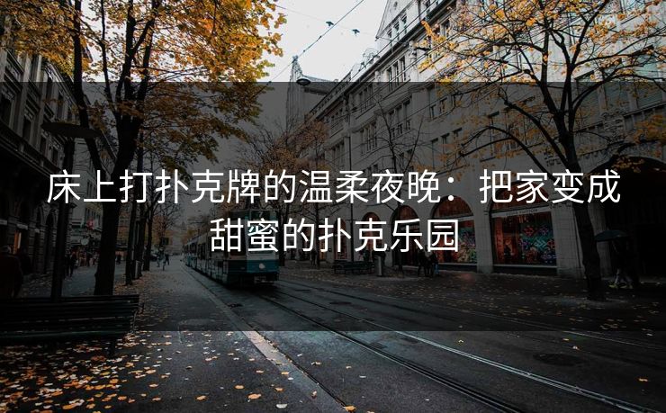 床上打扑克牌的温柔夜晚：把家变成甜蜜的扑克乐园