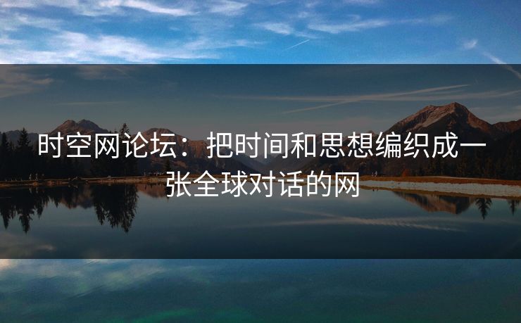 时空网论坛：把时间和思想编织成一张全球对话的网
