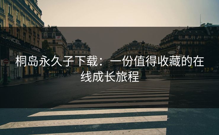 桐岛永久子下载：一份值得收藏的在线成长旅程