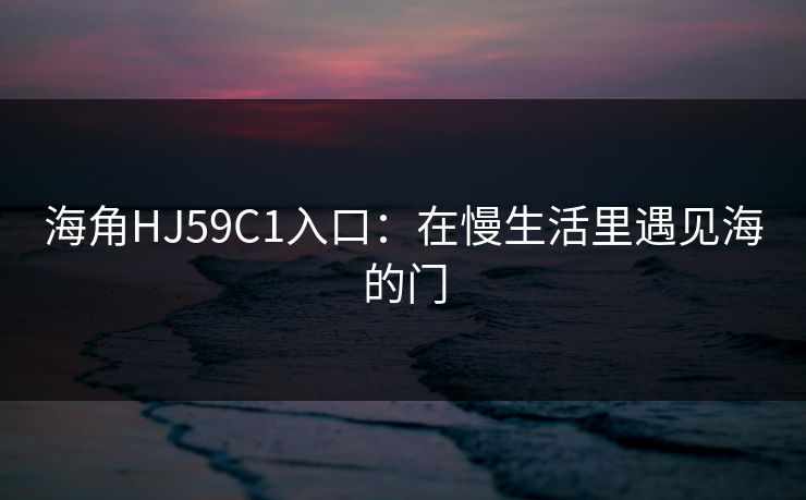 海角HJ59C1入口：在慢生活里遇见海的门