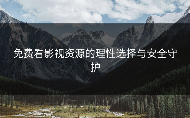 免费看影视资源的理性选择与安全守护