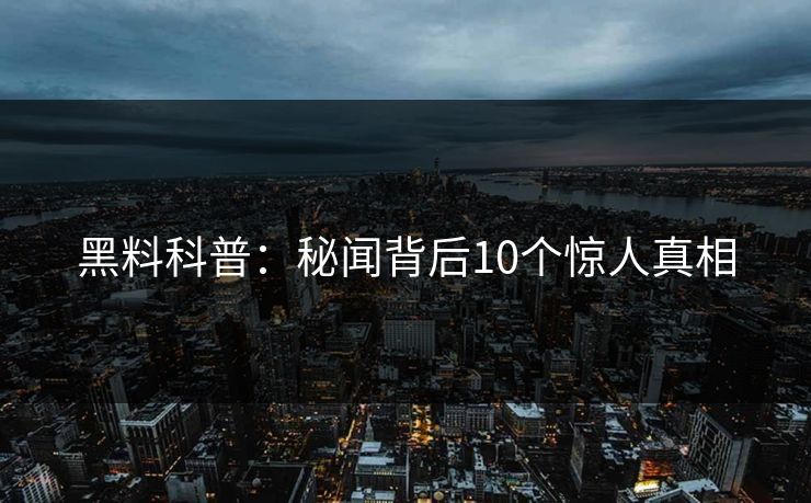 黑料科普：秘闻背后10个惊人真相