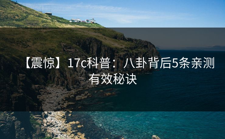【震惊】17c科普:八卦背后5条亲测有效秘诀